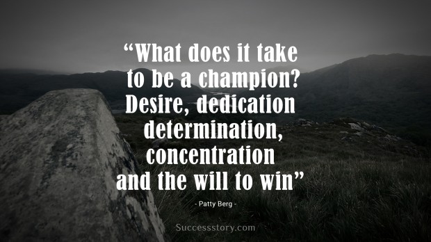 what does it take to be a champion desire, dedication, determination, concentration and the will to win   patty berg  